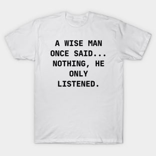 A wise man once said... Nothing, he only listened T-Shirt